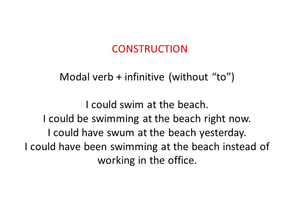 CONSTRUCTION Modal verb + infinitive (without to ) I could swim at the beach.