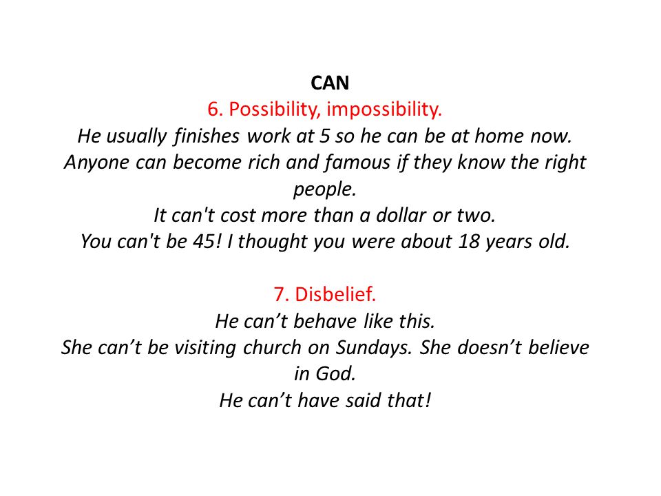 CAN 6. Possibility, impossibility. He usually finishes work at 5 so he can be at home now.