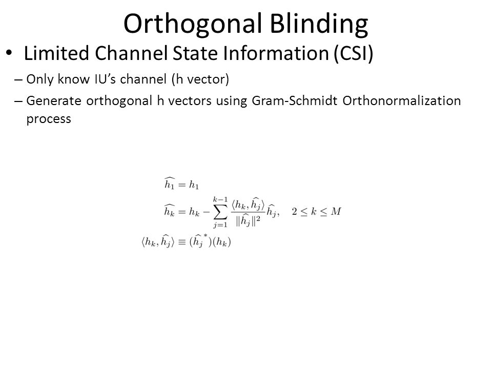 Orthogonal Blinding Limited Channel State Information (CSI) – Only know IU’s channel (h vector) – Generate orthogonal h vectors using Gram-Schmidt Orthonormalization process