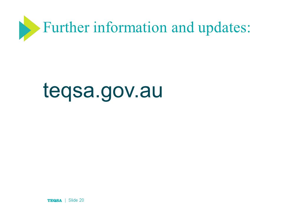 Further information and updates: teqsa.gov.au | Slide 20