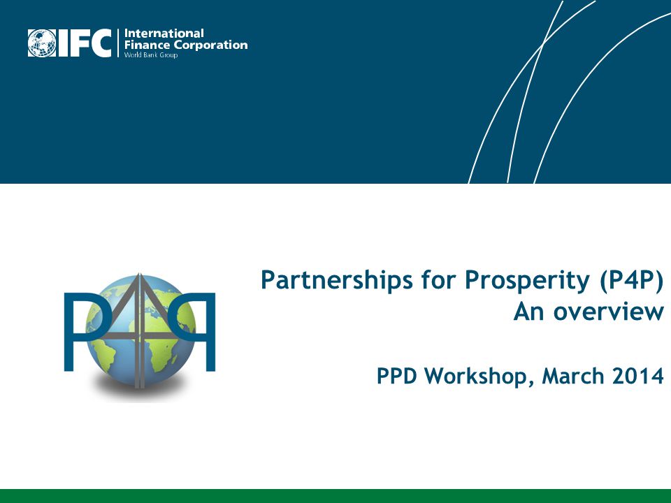 Partnerships for Prosperity (P4P) An overview PPD Workshop, March 2014