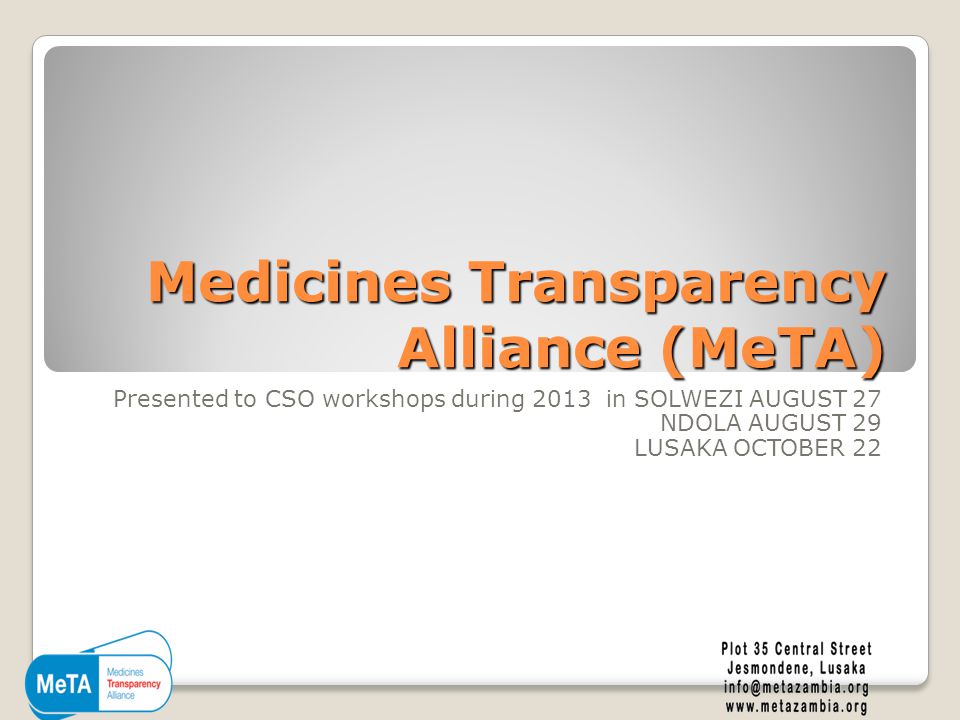 Medicines Transparency Alliance (MeTA) Presented to CSO workshops during 2013 in SOLWEZI AUGUST 27 NDOLA AUGUST 29 LUSAKA OCTOBER 22