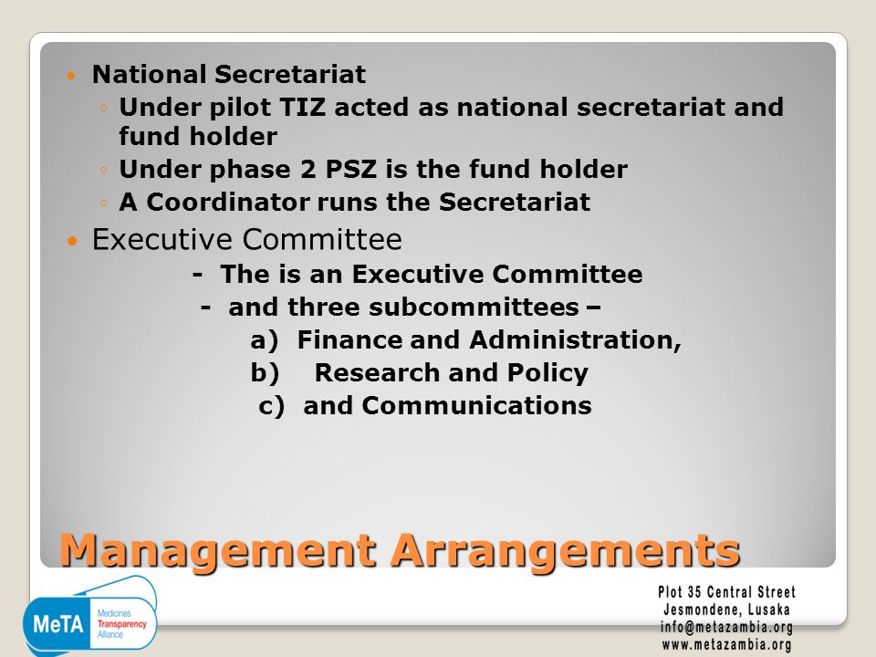 Management Arrangements National Secretariat ◦Under pilot TIZ acted as national secretariat and fund holder ◦Under phase 2 PSZ is the fund holder ◦A Coordinator runs the Secretariat Executive Committee - The is an Executive Committee - and three subcommittees – a) Finance and Administration, b) Research and Policy c) and Communications