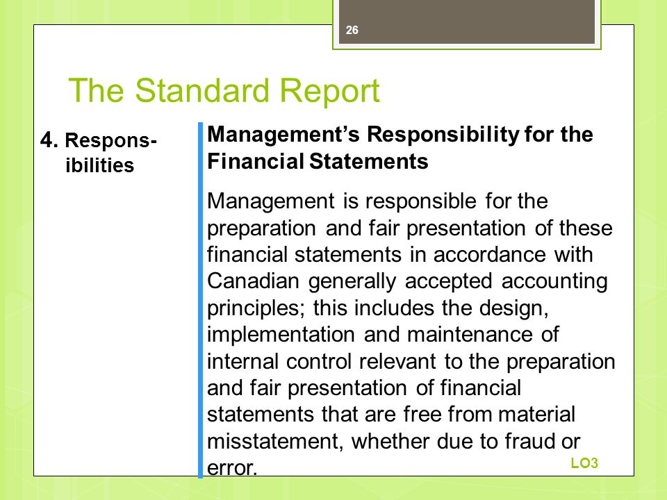Management’s Responsibility for the Financial Statements Management is responsible for the preparation and fair presentation of these financial statements in accordance with Canadian generally accepted accounting principles; this includes the design, implementation and maintenance of internal control relevant to the preparation and fair presentation of financial statements that are free from material misstatement, whether due to fraud or error.