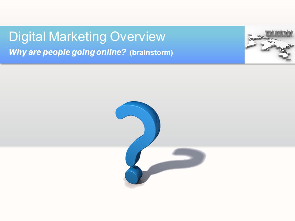 Digital Marketing Overview Why are people going online (brainstorm)