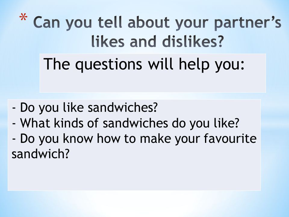The questions will help you: - Do you like sandwiches.