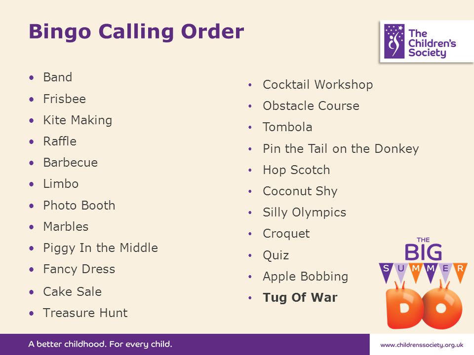 Bingo Calling Order Band Frisbee Kite Making Raffle Barbecue Limbo Photo Booth Marbles Piggy In the Middle Fancy Dress Cake Sale Treasure Hunt Cocktail Workshop Obstacle Course Tombola Pin the Tail on the Donkey Hop Scotch Coconut Shy Silly Olympics Croquet Quiz Apple Bobbing Tug Of War