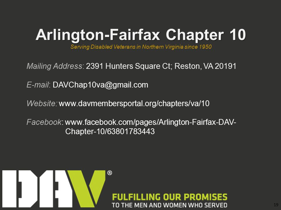 19 Arlington-Fairfax Chapter 10 Serving Disabled Veterans in Northern Virginia since 1950 Mailing Address: 2391 Hunters Square Ct; Reston, VA Website:   Facebook:   Chapter-10/