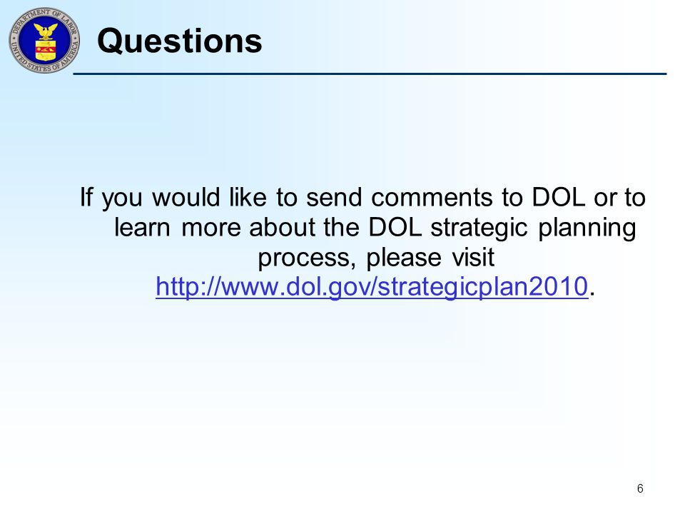 6 Questions If you would like to send comments to DOL or to learn more about the DOL strategic planning process, please visit