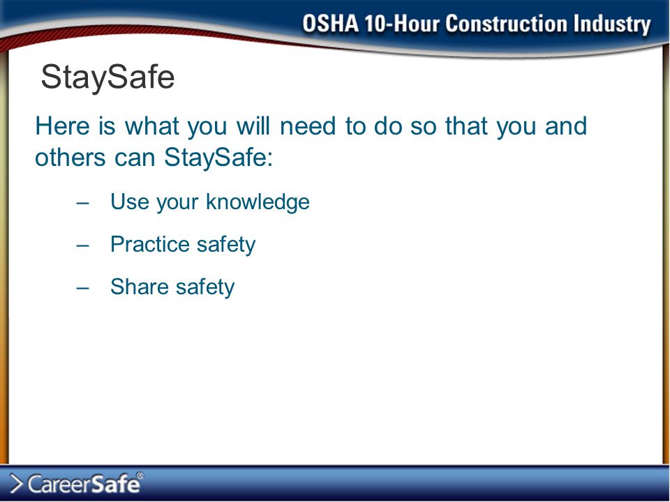 Here is what you will need to do so that you and others can StaySafe: –Use your knowledge –Practice safety –Share safety StaySafe