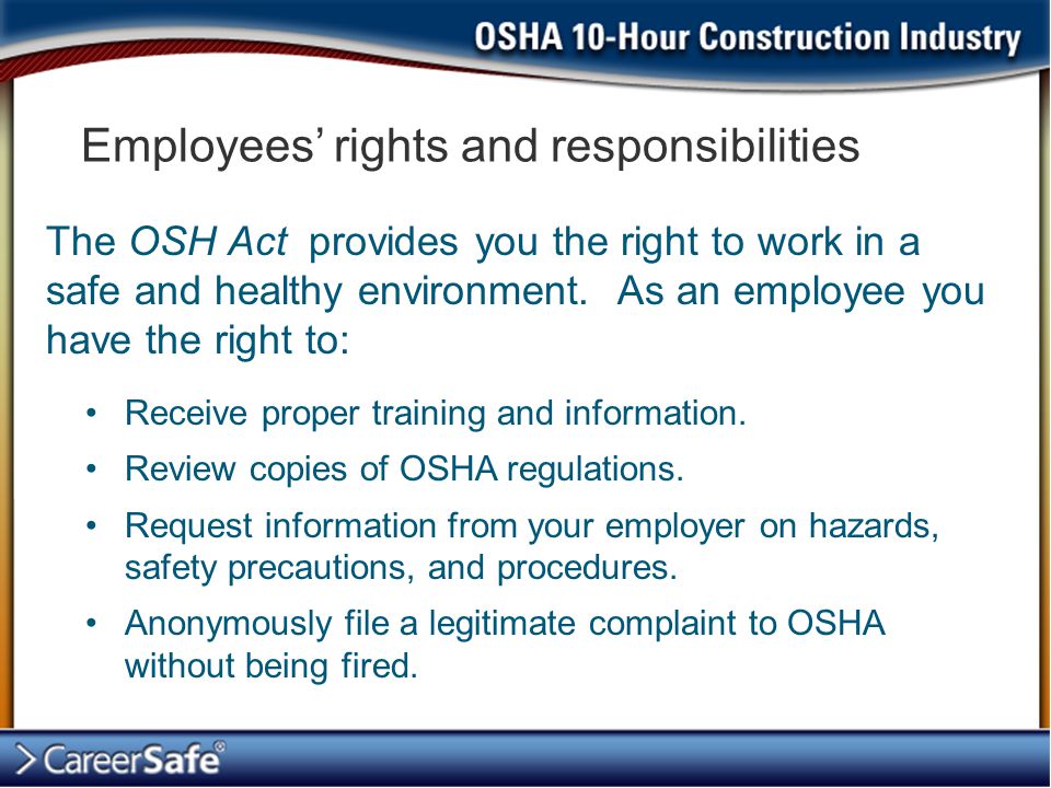 Employees’ rights and responsibilities The OSH Act provides you the right to work in a safe and healthy environment.