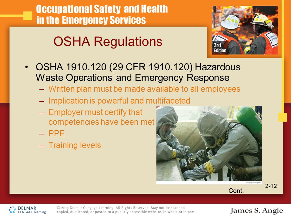 OSHA Regulations OSHA (29 CFR ) Hazardous Waste Operations and Emergency Response –Written plan must be made available to all employees –Implication is powerful and multifaceted –Employer must certify that competencies have been met –PPE –Training levels Cont.