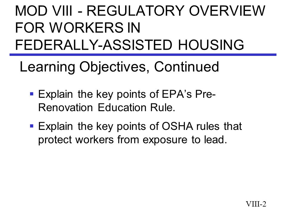 MOD VIII - REGULATORY OVERVIEW FOR WORKERS IN FEDERALLY-ASSISTED HOUSING  Explain the key points of EPA’s Pre- Renovation Education Rule.