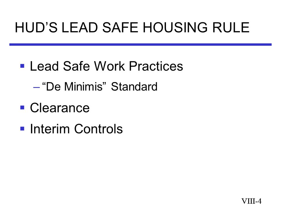 VIII-4 HUD’S LEAD SAFE HOUSING RULE VIII-4  Lead Safe Work Practices – De Minimis Standard  Clearance  Interim Controls