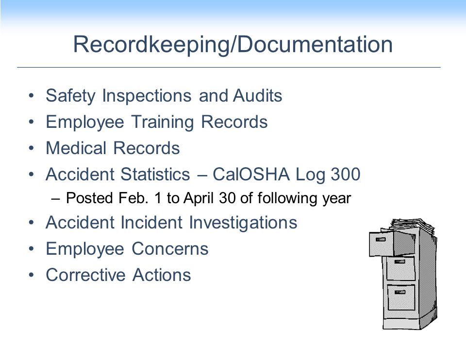 Recordkeeping/Documentation Safety Inspections and Audits Employee Training Records Medical Records Accident Statistics – CalOSHA Log 300 –Posted Feb.