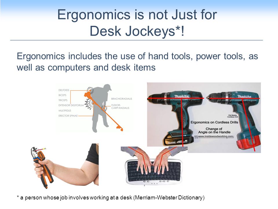 Ergonomics includes the use of hand tools, power tools, as well as computers and desk items Ergonomics is not Just for Desk Jockeys*.
