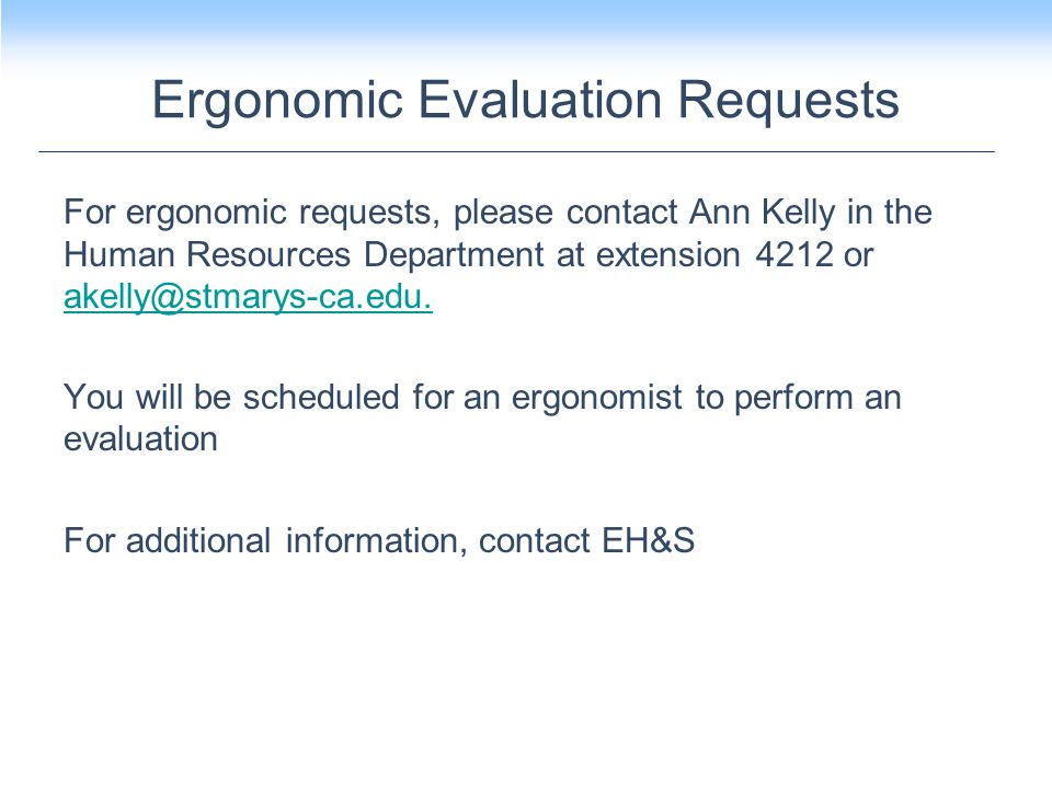 For ergonomic requests, please contact Ann Kelly in the Human Resources Department at extension 4212 or