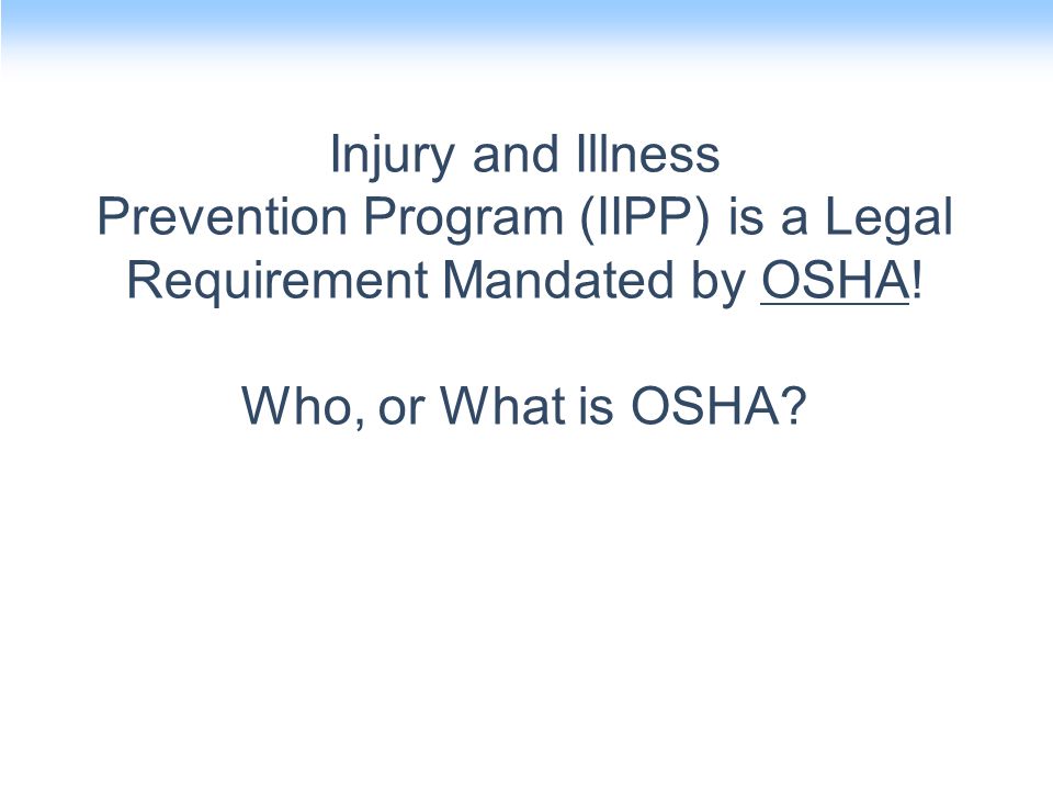 Injury and Illness Prevention Program (IIPP) is a Legal Requirement Mandated by OSHA.