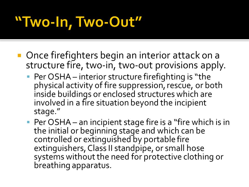  Once firefighters begin an interior attack on a structure fire, two-in, two-out provisions apply.