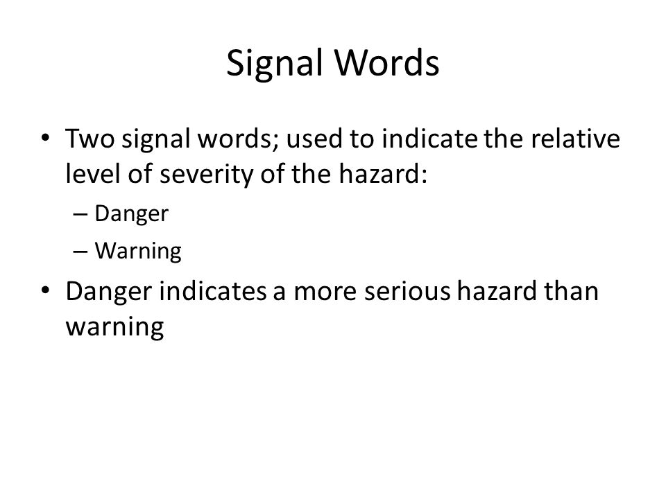 Signal Words Two signal words; used to indicate the relative level of severity of the hazard: – Danger – Warning Danger indicates a more serious hazard than warning