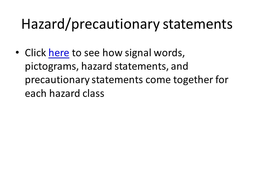 Hazard/precautionary statements Click here to see how signal words, pictograms, hazard statements, and precautionary statements come together for each hazard classhere