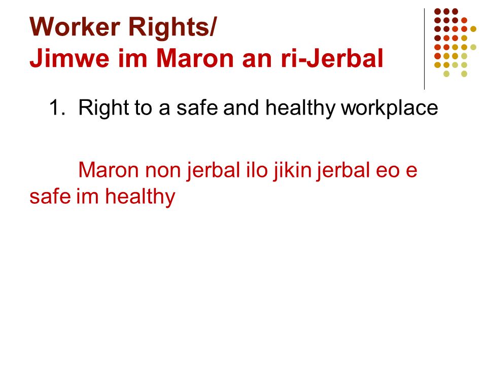 Worker Rights/ Jimwe im Maron an ri-Jerbal 1.Right to a safe and healthy workplace Maron non jerbal ilo jikin jerbal eo e safe im healthy