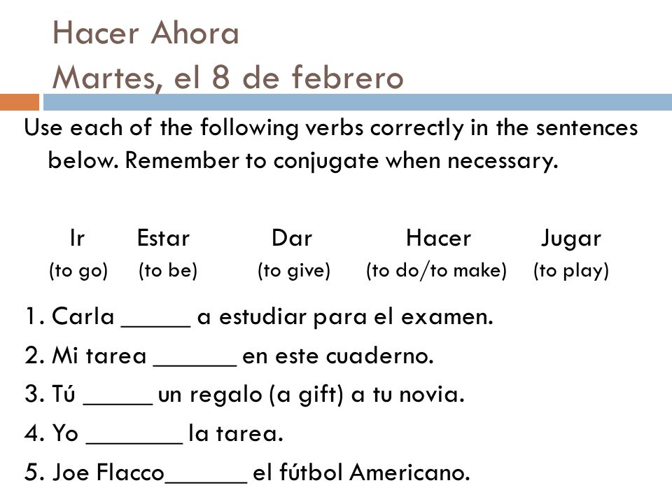 Hacer Ahora Martes, el 8 de febrero Use each of the following verbs correctly in the sentences below.