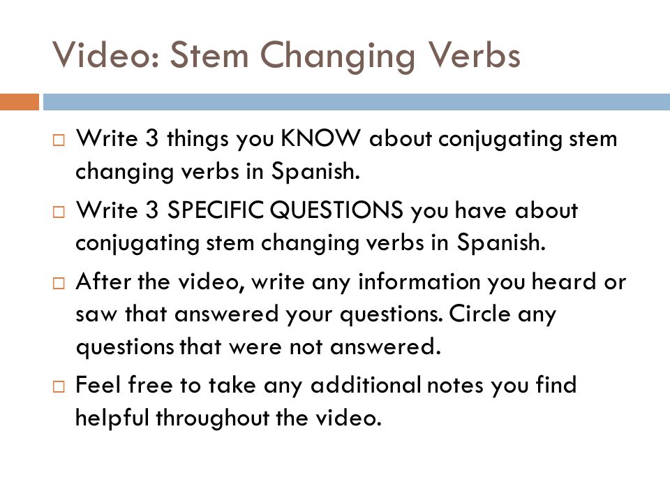 Video: Stem Changing Verbs  Write 3 things you KNOW about conjugating stem changing verbs in Spanish.