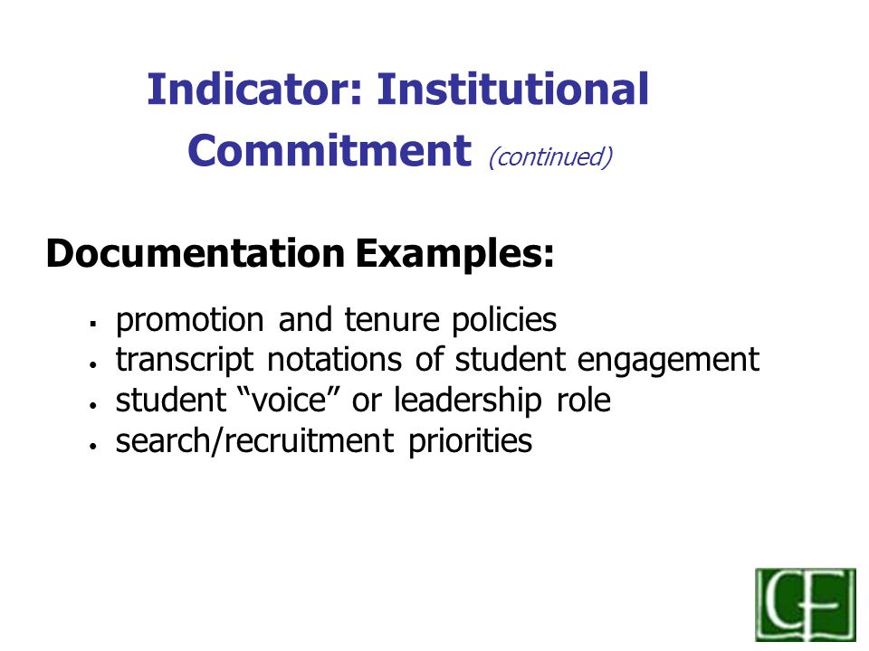 Indicator: Institutional Commitment (continued) Documentation Examples:  promotion and tenure policies transcript notations of student engagement student voice or leadership role search/recruitment priorities