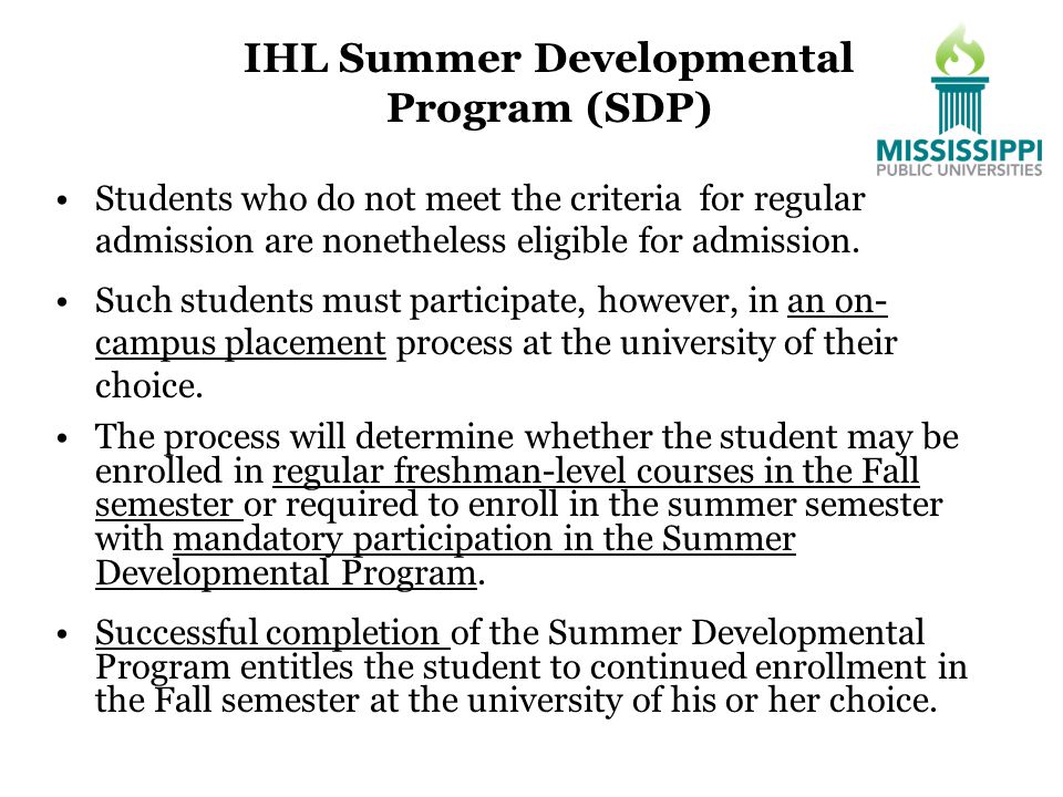 IHL Summer Developmental Program (SDP) Students who do not meet the criteria for regular admission are nonetheless eligible for admission.
