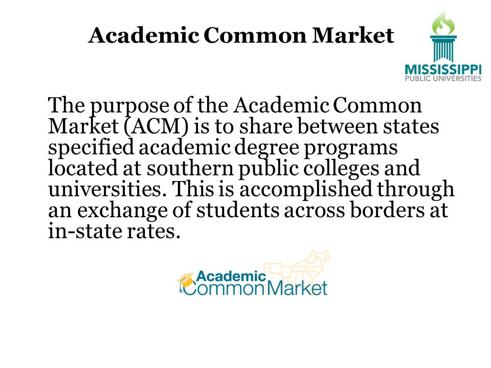 Academic Common Market The purpose of the Academic Common Market (ACM) is to share between states specified academic degree programs located at southern public colleges and universities.