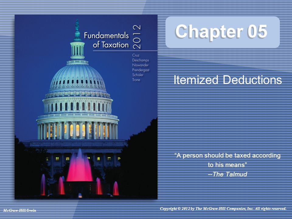 Chapter 05 Itemized Deductions A person should be taxed according to his means --The Talmud Copyright © 2012 by The McGraw-Hill Companies, Inc.