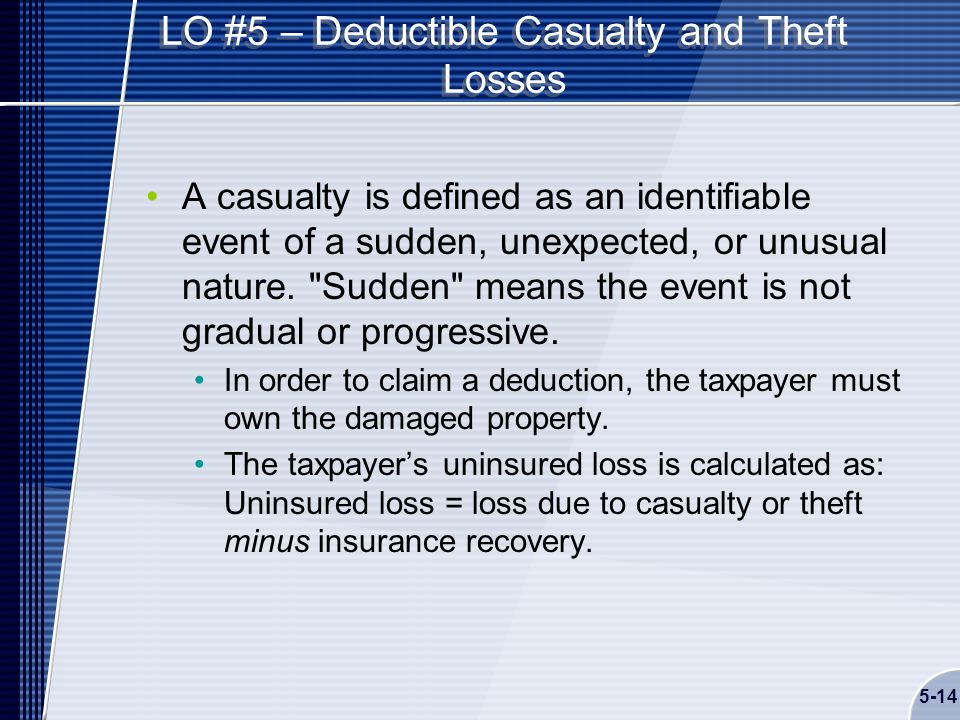 5-14 LO #5 – Deductible Casualty and Theft Losses A casualty is defined as an identifiable event of a sudden, unexpected, or unusual nature.