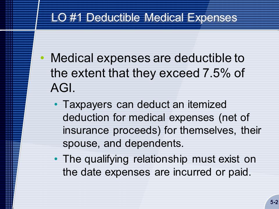 5-2 LO #1 Deductible Medical Expenses Medical expenses are deductible to the extent that they exceed 7.5% of AGI.