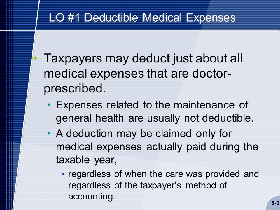 5-3 LO #1 Deductible Medical Expenses Taxpayers may deduct just about all medical expenses that are doctor- prescribed.
