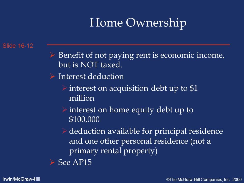 Slide Irwin/McGraw-Hill ©The McGraw-Hill Companies, Inc., 2000 Home Ownership  Benefit of not paying rent is economic income, but is NOT taxed.