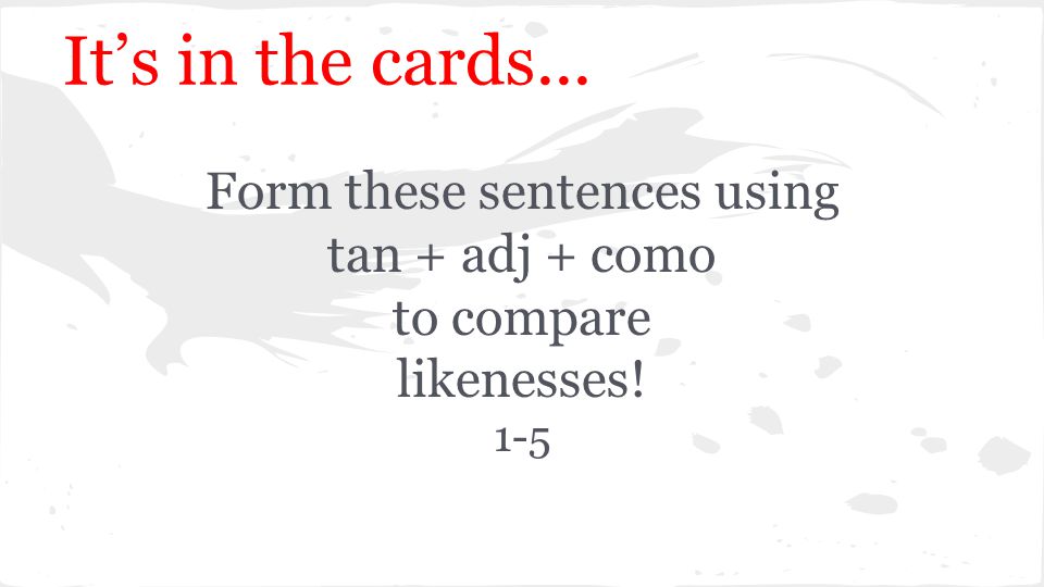 It’s in the cards... Form these sentences using tan + adj + como to compare likenesses! 1-5