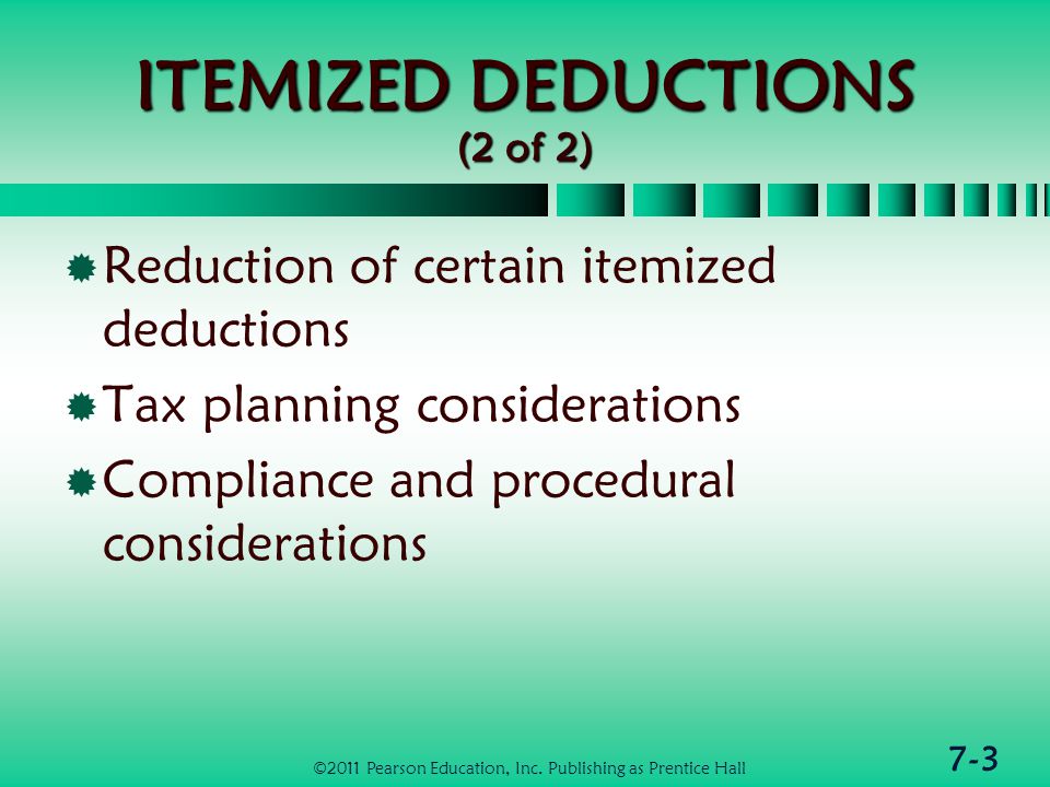7-3 ITEMIZED DEDUCTIONS (2 of 2)  Reduction of certain itemized deductions  Tax planning considerations  Compliance and procedural considerations ©2011 Pearson Education, Inc.