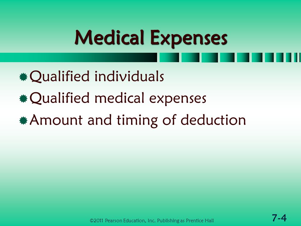 7-4 Medical Expenses  Qualified individuals  Qualified medical expenses  Amount and timing of deduction ©2011 Pearson Education, Inc.