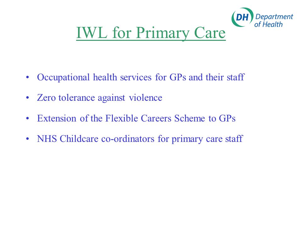 IWL for Primary Care Occupational health services for GPs and their staff Zero tolerance against violence Extension of the Flexible Careers Scheme to GPs NHS Childcare co-ordinators for primary care staff