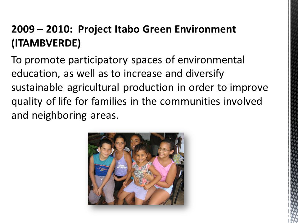 2009 – 2010: Project Itabo Green Environment (ITAMBVERDE) To promote participatory spaces of environmental education, as well as to increase and diversify sustainable agricultural production in order to improve quality of life for families in the communities involved and neighboring areas.