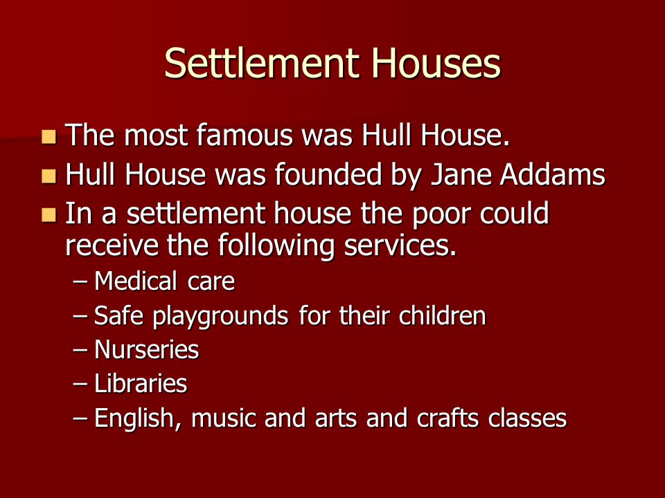 Settlement Houses The most famous was Hull House. The most famous was Hull House.