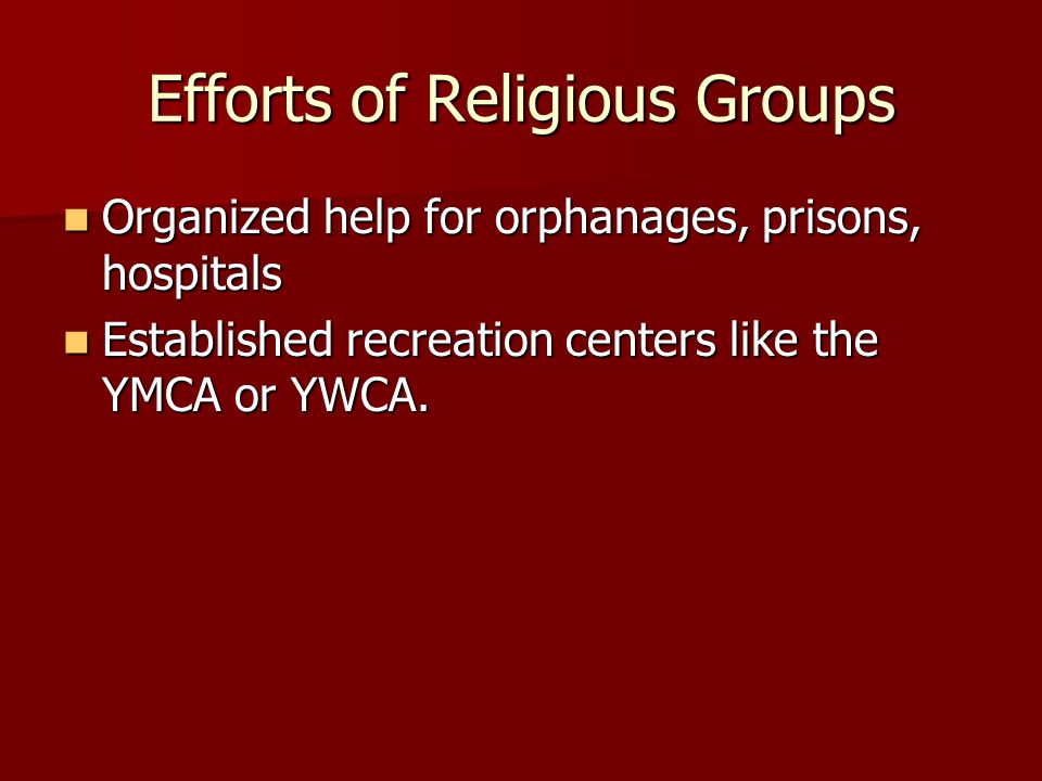 Efforts of Religious Groups Organized help for orphanages, prisons, hospitals Organized help for orphanages, prisons, hospitals Established recreation centers like the YMCA or YWCA.