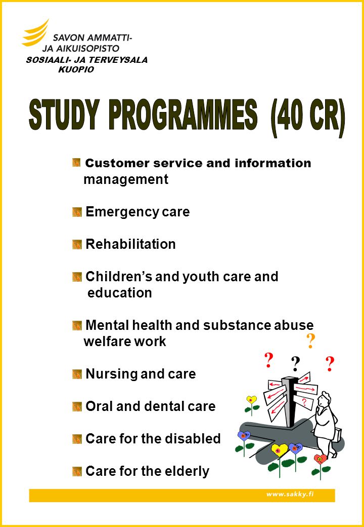 Customer service and information management Emergency care Rehabilitation Children’s and youth care and education Mental health and substance abuse welfare work Nursing and care Oral and dental care Care for the disabled Care for the elderly SOSIAALI- JA TERVEYSALA KUOPIO .