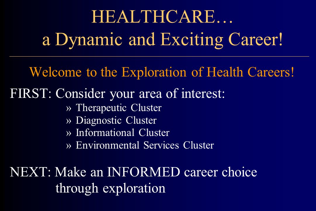 HEALTHCARE… a Dynamic and Exciting Career. Welcome to the Exploration of Health Careers.