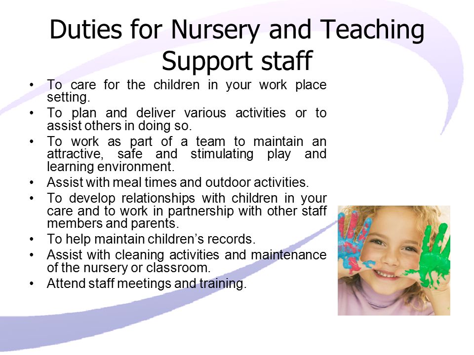 Duties for Nursery and Teaching Support staff To care for the children in your work place setting.