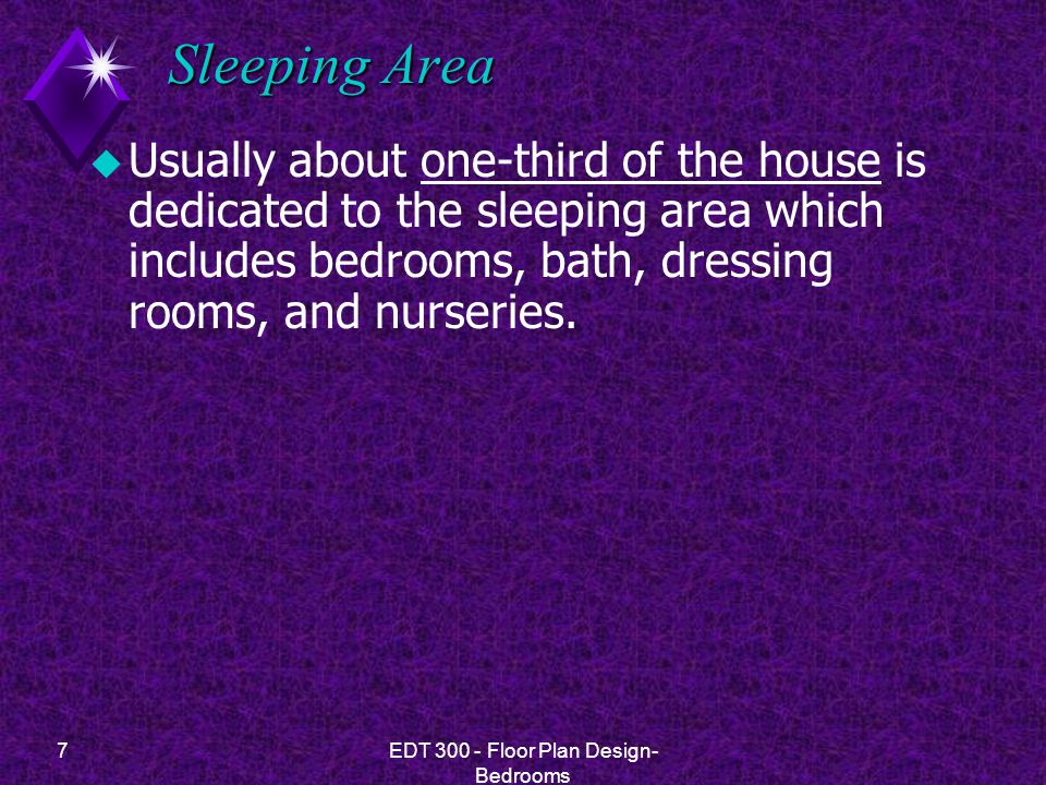 7EDT Floor Plan Design- Bedrooms Sleeping Area u Usually about one-third of the house is dedicated to the sleeping area which includes bedrooms, bath, dressing rooms, and nurseries.
