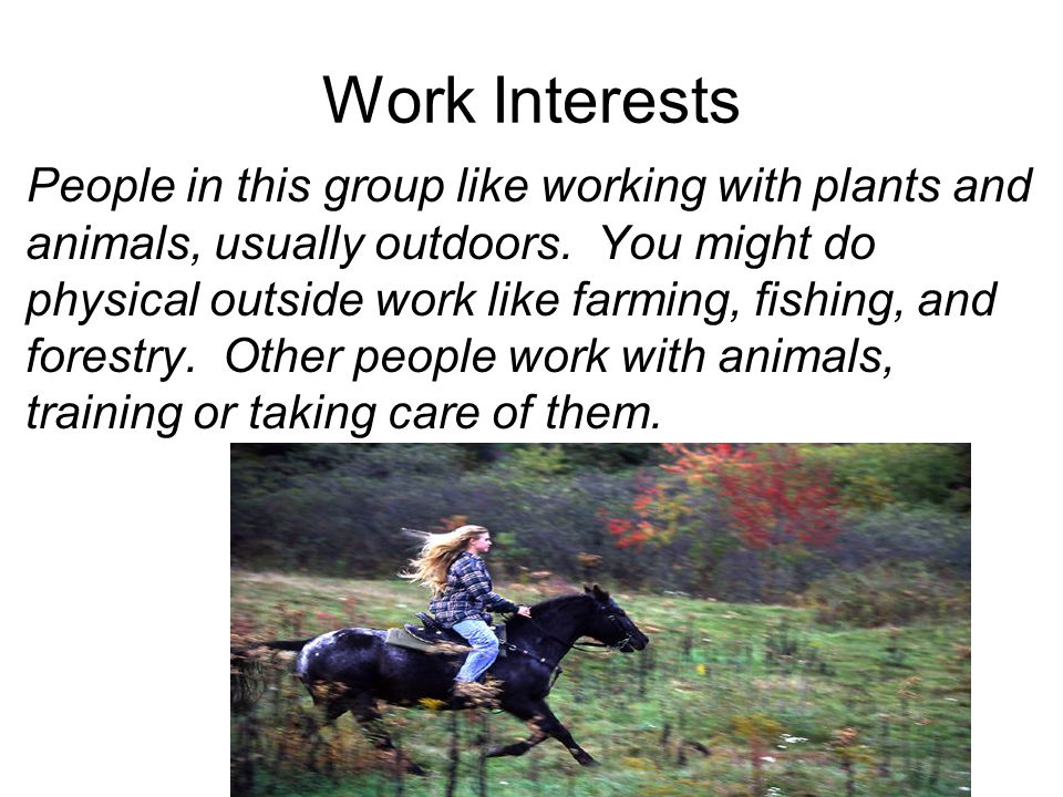 Work Interests People in this group like working with plants and animals, usually outdoors.