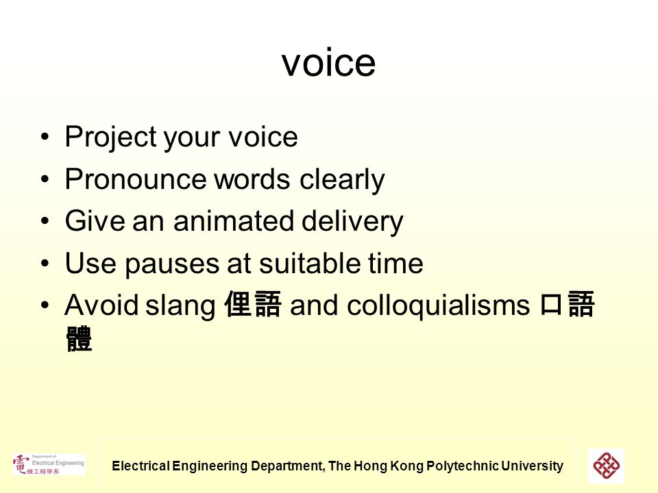 Electrical Engineering Department, The Hong Kong Polytechnic University voice Project your voice Pronounce words clearly Give an animated delivery Use pauses at suitable time Avoid slang 俚語 and colloquialisms 口語 體