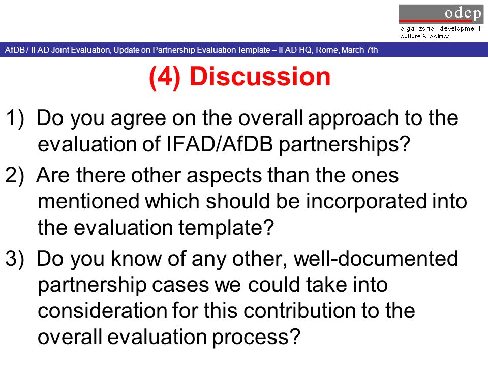 AfDB / IFAD Joint Evaluation, Update on Partnership Evaluation Template – IFAD HQ, Rome, March 7th (4) Discussion 1) Do you agree on the overall approach to the evaluation of IFAD/AfDB partnerships.